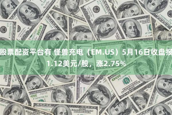 股票配资平台有 怪兽充电（EM.US）5月16日收盘报1.12美元/股，涨2.75%