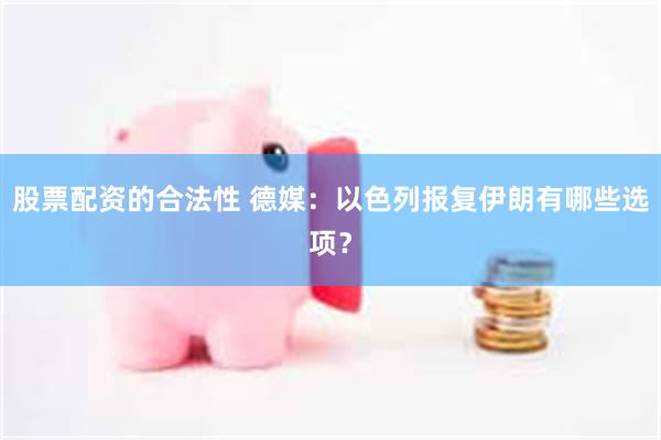 股票配资的合法性 德媒：以色列报复伊朗有哪些选项？