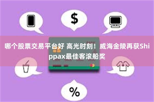 哪个股票交易平台好 高光时刻！威海金陵再获Shippax最佳客滚船奖