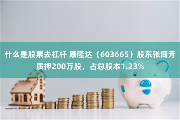 什么是股票去杠杆 康隆达（603665）股东张间芳质押200万股，占总股本1.23%