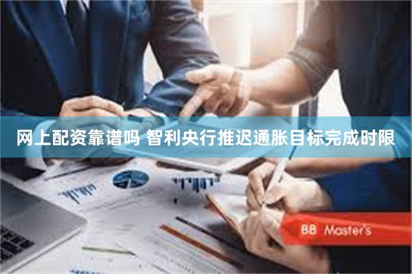 网上配资靠谱吗 智利央行推迟通胀目标完成时限