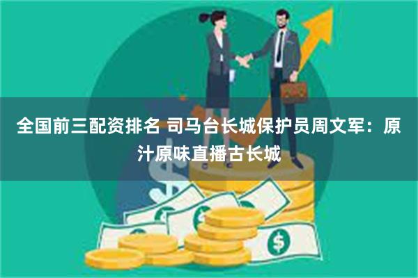 全国前三配资排名 司马台长城保护员周文军：原汁原味直播古长城