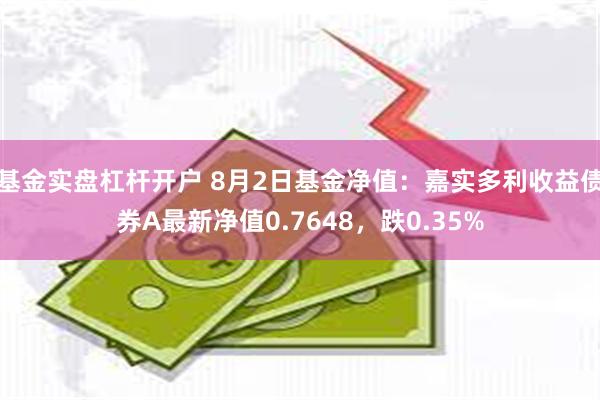 基金实盘杠杆开户 8月2日基金净值：嘉实多利收益债券A最新净值0.7648，跌0.35%