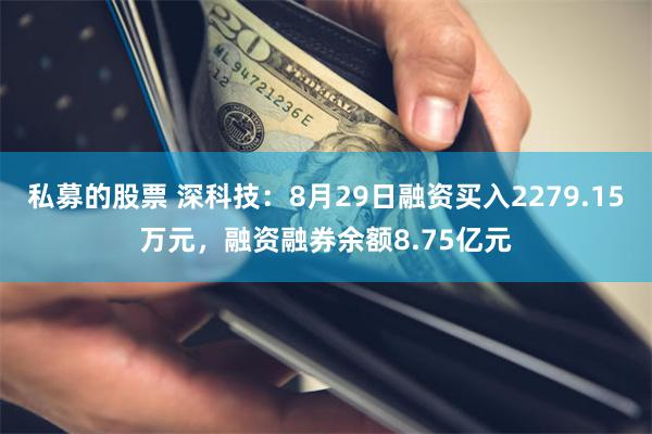 私募的股票 深科技：8月29日融资买入2279.15万元，融资融券余额8.75亿元