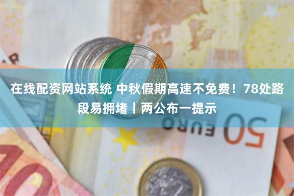 在线配资网站系统 中秋假期高速不免费！78处路段易拥堵丨两公布一提示