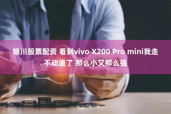 银川股票配资 看到vivo X200 Pro mini我走不动道了 那么小又那么强