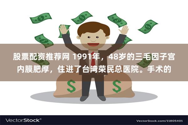 股票配资推荐网 1991年，48岁的三毛因子宫内膜肥厚，住进了台湾荣民总医院。手术的