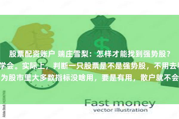 股票配资账户 端庄雪梨:怎样才能找到强势股?教你一招,20 秒就能学会。实际上,判断一只股票是不是强势股,不用去看那些指标,因为股市里大多数指标没啥用,要是有用,散户就不会亏钱了。我这想的法子,只要你有眼睛就...