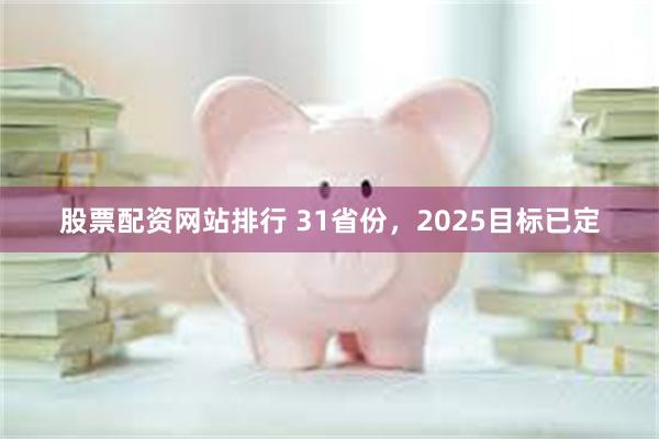 股票配资网站排行 31省份，2025目标已定