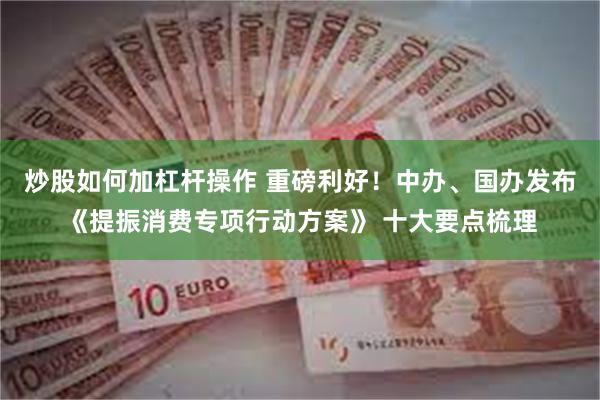炒股如何加杠杆操作 重磅利好！中办、国办发布《提振消费专项行动方案》 十大要点梳理