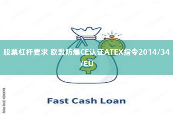 股票杠杆要求 欧盟防爆CE认证ATEX指令2014/34/EU