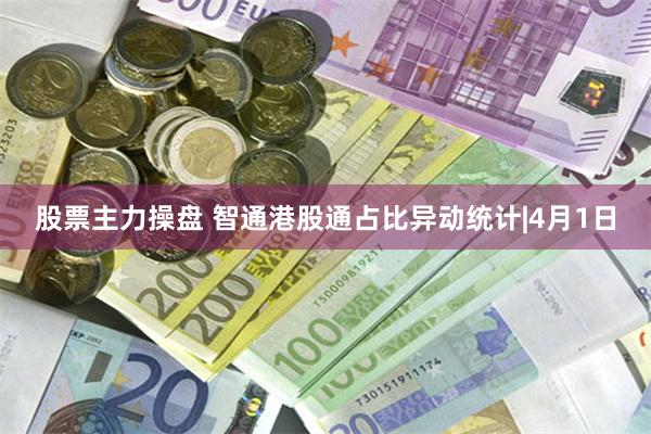股票主力操盘 智通港股通占比异动统计|4月1日