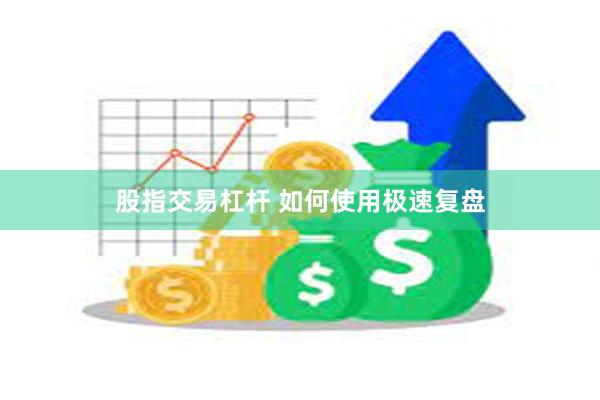 股指交易杠杆 如何使用极速复盘