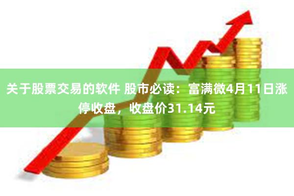 关于股票交易的软件 股市必读：富满微4月11日涨停收盘，收盘价31.14元