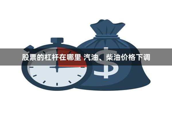 股票的杠杆在哪里 汽油、柴油价格下调