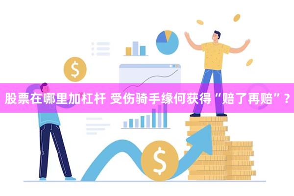 股票在哪里加杠杆 受伤骑手缘何获得“赔了再赔”？