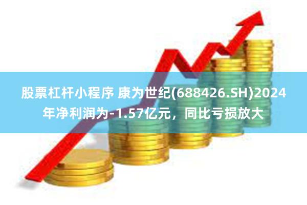 股票杠杆小程序 康为世纪(688426.SH)2024年净利润为-1.57亿元，同比亏损放大