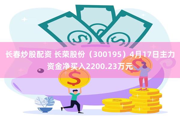 长春炒股配资 长荣股份（300195）4月17日主力资金净买入2200.23万元
