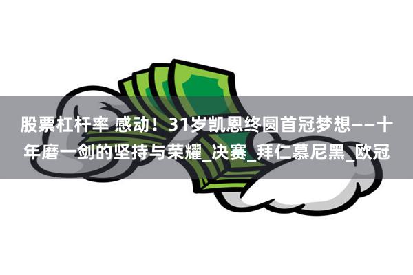 股票杠杆率 感动！31岁凯恩终圆首冠梦想——十年磨一剑的坚持与荣耀_决赛_拜仁慕尼黑_欧冠