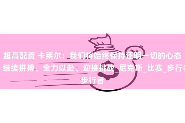 超高配资 卡莱尔：我们将始终保持证明一切的心态，继续拼搏、全力以赴、迎接挑战_尼克斯_比赛_步行者