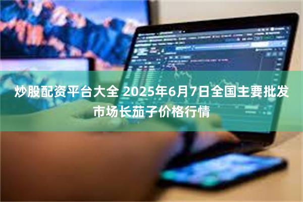 炒股配资平台大全 2025年6月7日全国主要批发市场长茄子价格行情