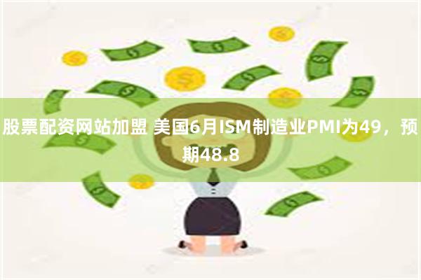 股票配资网站加盟 美国6月ISM制造业PMI为49，预期48.8