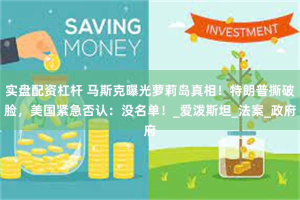 实盘配资杠杆 马斯克曝光萝莉岛真相！特朗普撕破脸，美国紧急否认：没名单！_爱泼斯坦_法案_政府