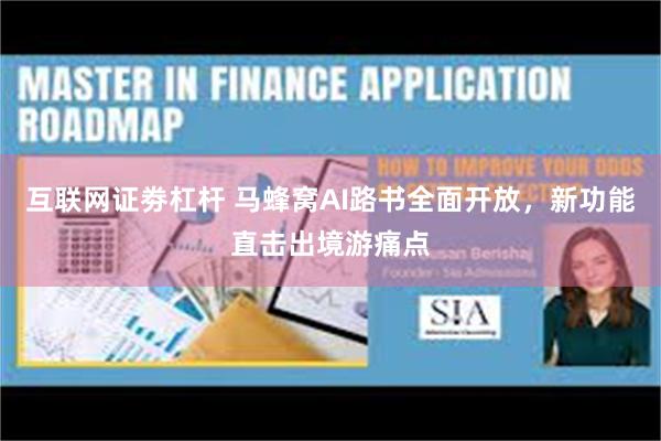 互联网证劵杠杆 马蜂窝AI路书全面开放，新功能直击出境游痛点