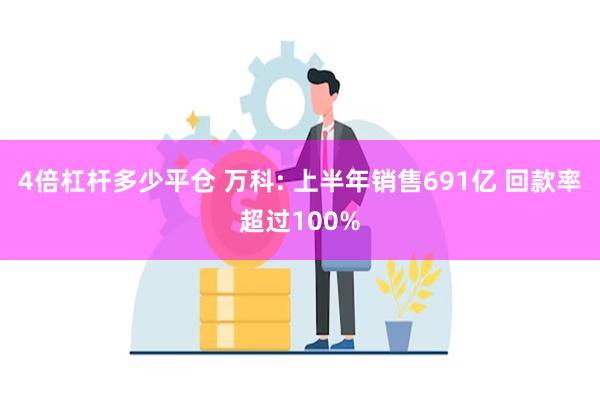 4倍杠杆多少平仓 万科: 上半年销售691亿 回款率超过100%