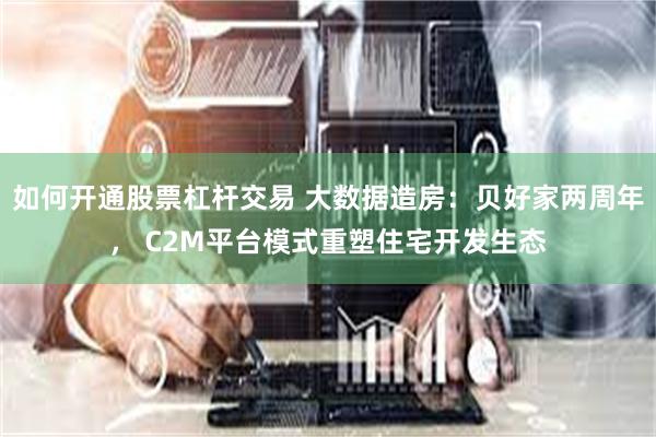 如何开通股票杠杆交易 大数据造房：贝好家两周年， C2M平台模式重塑住宅开发生态