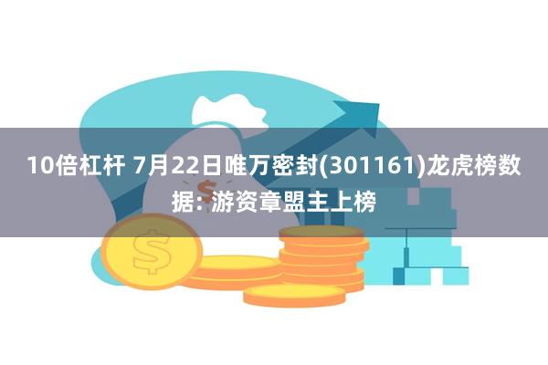10倍杠杆 7月22日唯万密封(301161)龙虎榜数据: 游资章盟主上榜