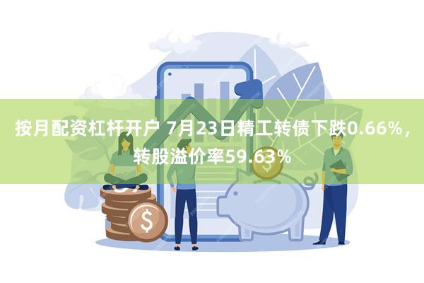 按月配资杠杆开户 7月23日精工转债下跌0.66%，转股溢价率59.63%