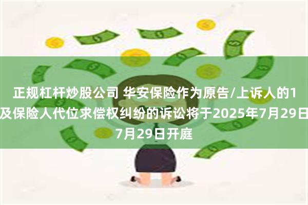 正规杠杆炒股公司 华安保险作为原告/上诉人的1起涉及保险人代位求偿权纠纷的诉讼将于2025年7月29日开庭