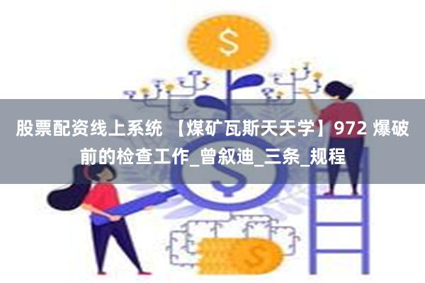 股票配资线上系统 【煤矿瓦斯天天学】972 爆破前的检查工作_曾叙迪_三条_规程