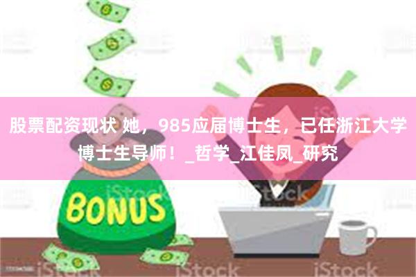 股票配资现状 她，985应届博士生，已任浙江大学博士生导师！_哲学_江佳凤_研究