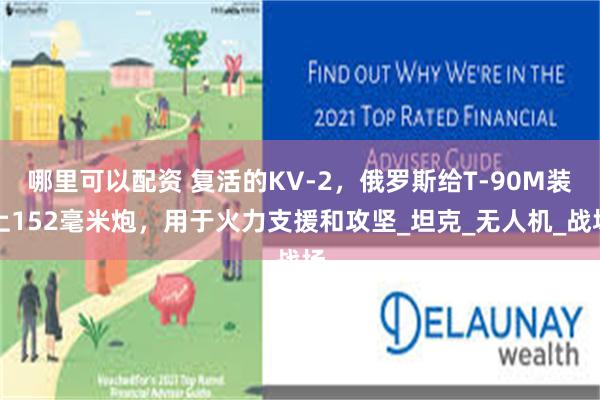 哪里可以配资 复活的KV-2，俄罗斯给T-90M装上152毫米炮，用于火力支援和攻坚_坦克_无人机_战场