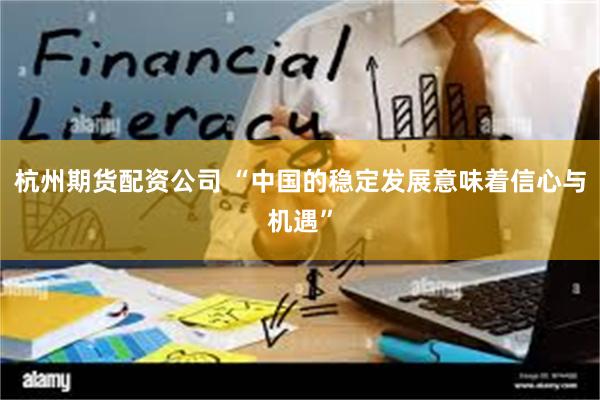 杭州期货配资公司 “中国的稳定发展意味着信心与机遇”
