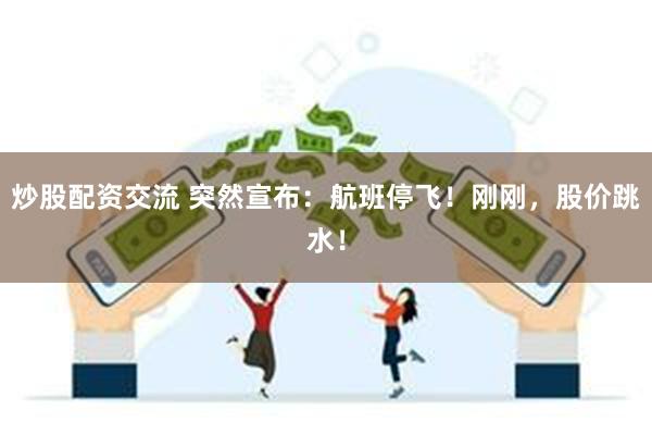 炒股配资交流 突然宣布：航班停飞！刚刚，股价跳水！