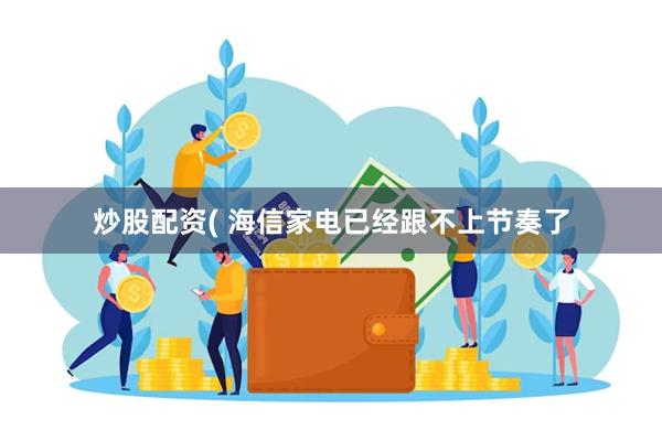 炒股配资( 海信家电已经跟不上节奏了