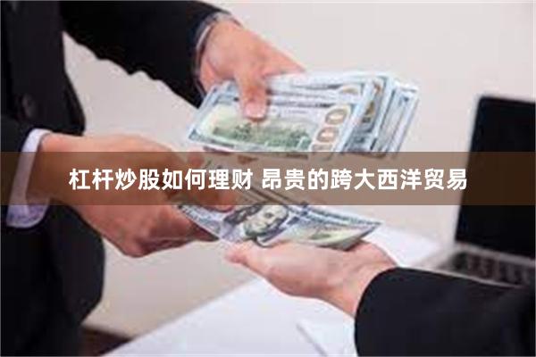 杠杆炒股如何理财 昂贵的跨大西洋贸易