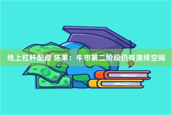 线上杠杆配资 陈果：牛市第二阶段仍有演绎空间