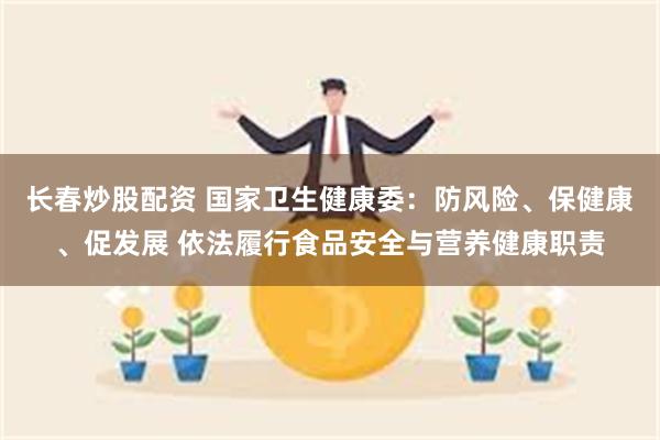 长春炒股配资 国家卫生健康委：防风险、保健康、促发展 依法履行食品安全与营养健康职责