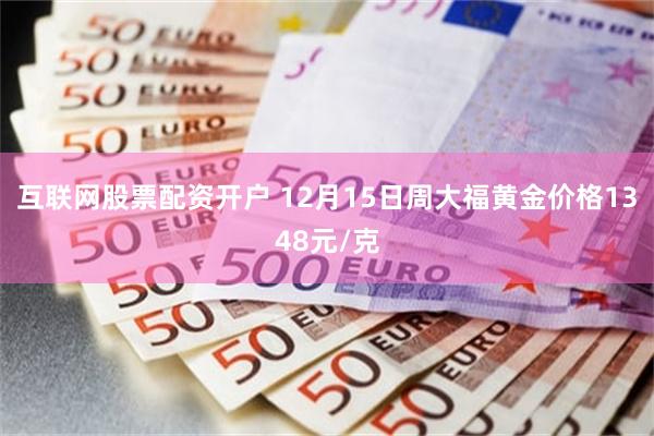 互联网股票配资开户 12月15日周大福黄金价格1348元/克